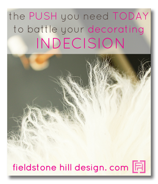 The push you need today to help you overcome decorating indecision and paralysis, via Fieldstone Hill Design