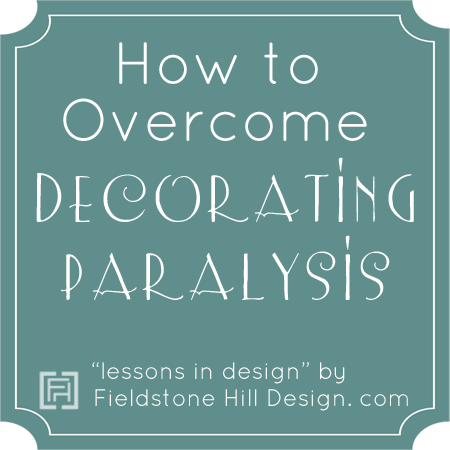 How to overcome decorating paralysis, series by Fieldstone Hill Design