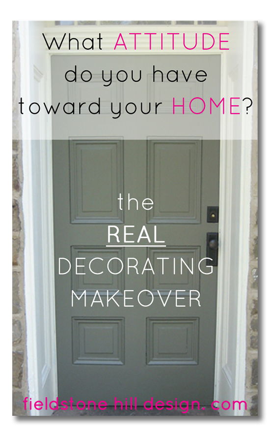 What attitude do you have toward your home- the real decor makeover via Fieldstone Hill Design